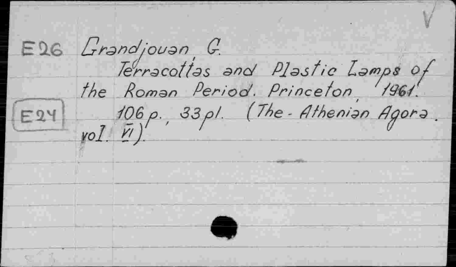 ﻿ESLG
(Éâ7)
[J-rsnotiou^n . С-.
Térr â cot tos snd Plastic Lary>s of the Roman Period. Princeton /96Т.
І0&p. 33р/. (The - flfhenizn Ддогз vol. flf ' r